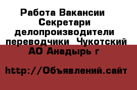 Работа Вакансии - Секретари, делопроизводители, переводчики. Чукотский АО,Анадырь г.